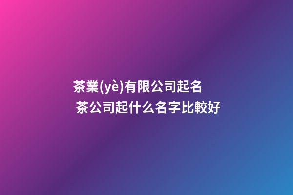 茶業(yè)有限公司起名 茶公司起什么名字比較好-第1張-公司起名-玄機(jī)派